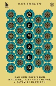 Османы. Как они построили империю, равную Римской, а затем ее потеряли