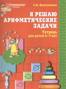 Я решаю арифметические задачи. Рабочая тетрадь для детей 5-7 лет. ФГОС ДО/ Колесникова Е.В.