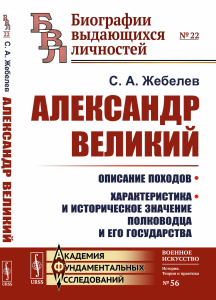 Александр Великий: Описание походов. Характеристика и историческое значение полководца и его государ