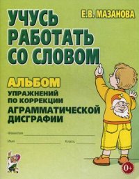 Учусь работать со словом. Альбом упражнений по коррекции аграмматической дисграфии у младших школьни
