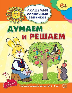 Академия солнечных зайчиков. 6-7 лет. ДУМАЕМ И РЕШАЕМ (Развивающие задания и игра). Соответствует ФГ