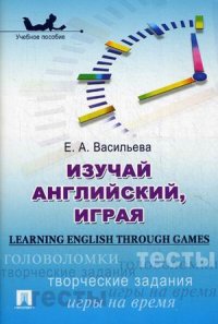 Изучай английский, играя (Learning English through Games).Уч.пос.-М.:Проспект,2020. /=219745/