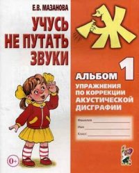 Учусь не путать звуки. Альбом № 1 . Упражнения по коррекции акустической дисграфии. А4 авт:Мазанова