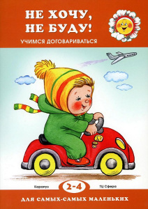 Для самых-самых маленьких. Не хочу, не буду! Учимся договариваться (для детей 2-4 лет)