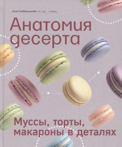 Книга /Анатомия десерта. Муссы, торты, макароны в деталях./ NEW