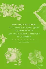 Ирландские мифы. От Племен Богини Дану и Кром Круаха до /кельтских сумерек и Самайна